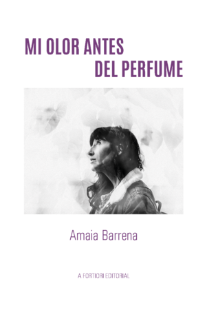Mi olor antes del perfume Amaia Barrena García. A Fortiori Editorial. 